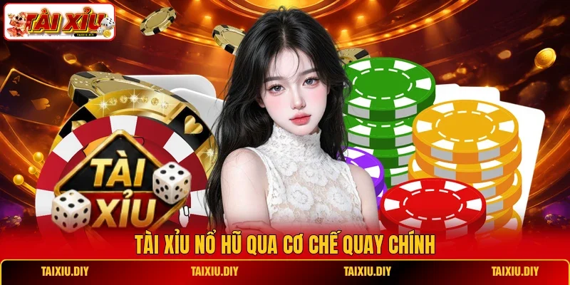 Tài Xỉu nổ hũ qua cơ chế quay chính
